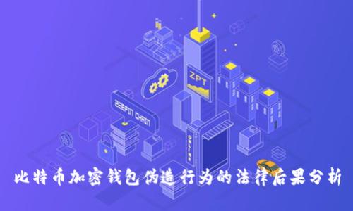 比特币加密钱包伪造行为的法律后果分析