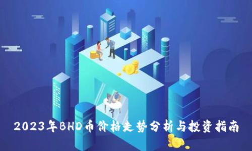 2023年BHD币价格走势分析与投资指南