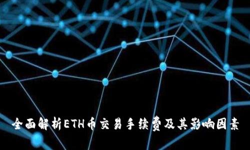 全面解析ETH币交易手续费及其影响因素