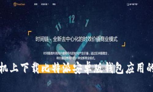 如何在手机上下载比特派安卓版钱包应用的详细指南