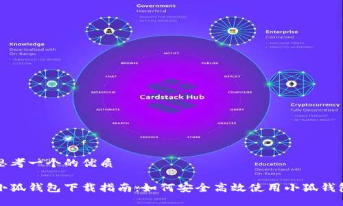 思考一个的优质

小狐钱包下载指南：如何安全高效使用小狐钱包