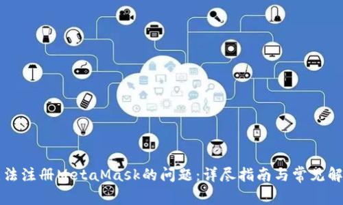 解决无法注册MetaMask的问题：详尽指南与常见解决方案