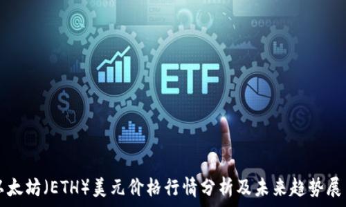    
以太坊（ETH）美元价格行情分析及未来趋势展望