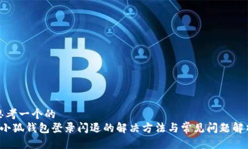 思考一个的  
 小狐钱包登录闪退的解决方法与常见问题解析
