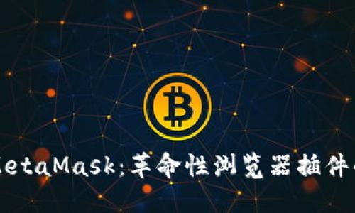 深入了解MetaMask：革命性浏览器插件的全面指南