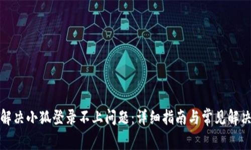 如何解决小狐登录不上问题：详细指南与常见解决方案